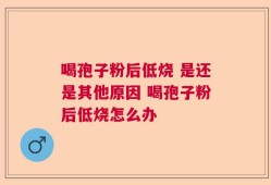 喝孢子粉后低烧 是还是其他原因 喝孢子粉后低烧怎么办