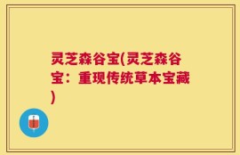 灵芝森谷宝(灵芝森谷宝：重现传统草本宝藏)