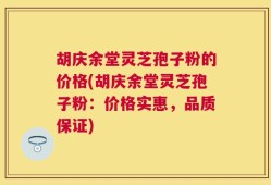 胡庆余堂灵芝孢子粉的价格(胡庆余堂灵芝孢子粉：价格实惠，品质保证)