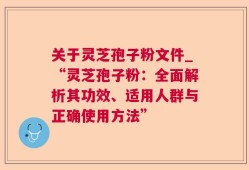 关于灵芝孢子粉文件_“灵芝孢子粉：全面解析其功效、适用人群与正确使用方法”