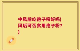 中风后吃孢子粉好吗(风后可否食用孢子粉？)