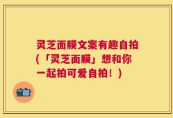 灵芝面膜文案有趣自拍(「灵芝面膜」想和你一起拍可爱自拍！)
