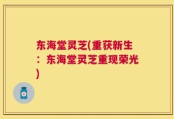 东海堂灵芝(重获新生：东海堂灵芝重现荣光)