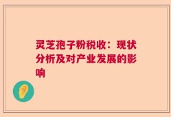 灵芝孢子粉税收：现状分析及对产业发展的影响