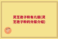 灵芝孢子粉有几层(灵芝孢子粉的分层介绍)