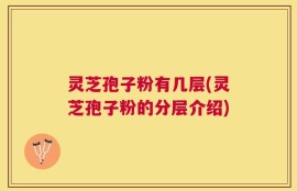 灵芝孢子粉有几层(灵芝孢子粉的分层介绍)
