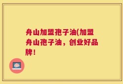 舟山加盟孢子油(加盟舟山孢子油，创业好品牌！