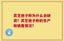 灵芝孢子粉为什么会缺货？灵芝孢子粉的生产和销售情况？