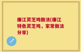 廉江灵芝鸡做法(廉江特色灵芝鸡，家常做法分享)