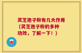 灵芝孢子粉有几大作用 (灵芝孢子粉的多种功效，了解一下！)