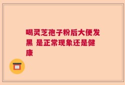 喝灵芝孢子粉后大便发黑 是正常现象还是健康
