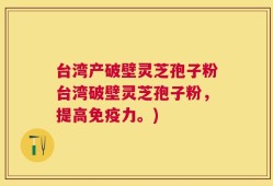 台湾产破壁灵芝孢子粉台湾破壁灵芝孢子粉，提高免疫力。)
