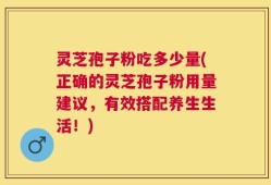灵芝孢子粉吃多少量(正确的灵芝孢子粉用量建议，有效搭配养生生活！)