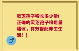 灵芝孢子粉吃多少量(正确的灵芝孢子粉用量建议，有效搭配养生生活！)
