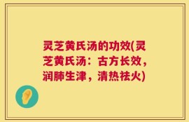 灵芝黄氏汤的功效(灵芝黄氏汤：古方长效，润肺生津，清热祛火)