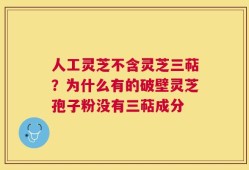 人工灵芝不含灵芝三萜？为什么有的破壁灵芝孢子粉没有三萜成分