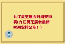 九江灵芝展会时间安排表(九江灵芝展会最新时间安排公布！)
