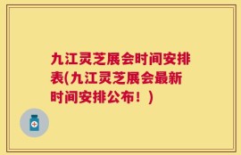 九江灵芝展会时间安排表(九江灵芝展会最新时间安排公布！)