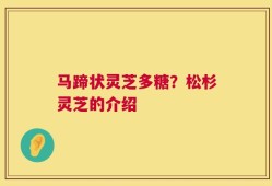 马蹄状灵芝多糖？松杉灵芝的介绍