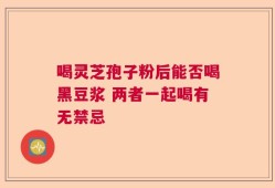 喝灵芝孢子粉后能否喝黑豆浆 两者一起喝有无禁忌