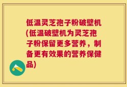 低温灵芝孢子粉破壁机(低温破壁机为灵芝孢子粉保留更多营养，制备更有效果的营养保健品)