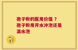 孢子粉的医用价值 ？孢子粉用开水冲泡还是温水泡
