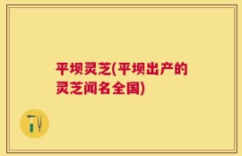 平坝灵芝(平坝出产的灵芝闻名全国)