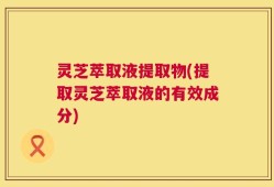 灵芝萃取液提取物(提取灵芝萃取液的有效成分)