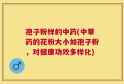 孢子粉样的中药(中草药的花粉大小如孢子粉，对健康功效多样化)