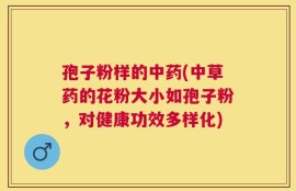 孢子粉样的中药(中草药的花粉大小如孢子粉，对健康功效多样化)
