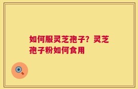 如何服灵芝孢子？灵芝孢子粉如何食用