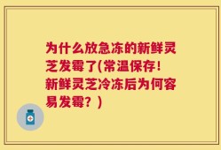 为什么放急冻的新鲜灵芝发霉了(常温保存！新鲜灵芝冷冻后为何容易发霉？)