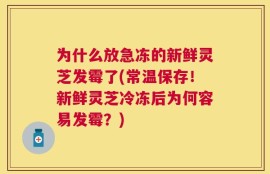 为什么放急冻的新鲜灵芝发霉了(常温保存！新鲜灵芝冷冻后为何容易发霉？)