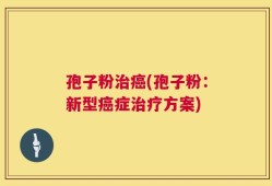 孢子粉治癌(孢子粉：新型癌症治疗方案)