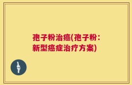 孢子粉治癌(孢子粉：新型癌症治疗方案)