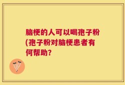 脑梗的人可以喝孢子粉(孢子粉对脑梗患者有何帮助？