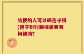脑梗的人可以喝孢子粉(孢子粉对脑梗患者有何帮助？