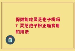 保健能吃灵芝孢子粉吗？灵芝孢子粉正确食用的用法