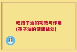 吃孢子油的功效与作用(孢子油的健康益处)