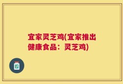 宜家灵芝鸡(宜家推出健康食品：灵芝鸡)