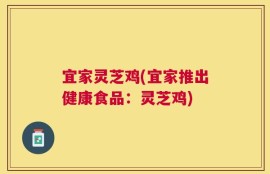 宜家灵芝鸡(宜家推出健康食品：灵芝鸡)