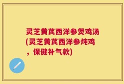 灵芝黄芪西洋参煲鸡汤(灵芝黄芪西洋参炖鸡，保健补气款)