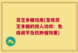 灵芝多糖功用(发现灵芝多糖的惊人功效：免疫调节及抗肿瘤效果)