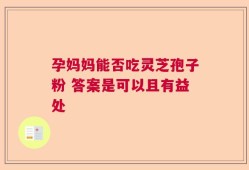 孕妈妈能否吃灵芝孢子粉 答案是可以且有益处
