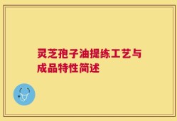 灵芝孢子油提练工艺与成品特性简述