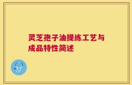 灵芝孢子油提练工艺与成品特性简述