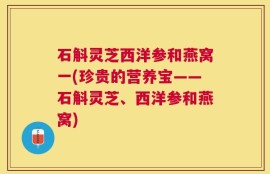 石斛灵芝西洋参和燕窝一(珍贵的营养宝——石斛灵芝、西洋参和燕窝)
