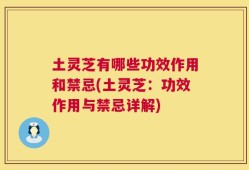 土灵芝有哪些功效作用和禁忌(土灵芝：功效作用与禁忌详解)
