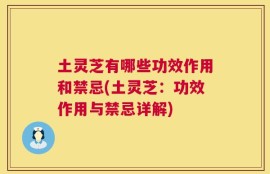 土灵芝有哪些功效作用和禁忌(土灵芝：功效作用与禁忌详解)
