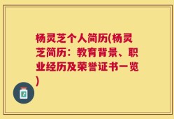 杨灵芝个人简历(杨灵芝简历：教育背景、职业经历及荣誉证书一览)